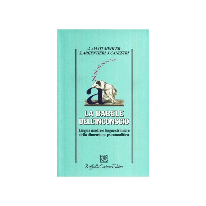 La Babele Dell'inconscio. Lingua Madre E Lingue Straniere Nella Dimensione  Psicoanalitica  - Amati Mehler Jacqueline; Argentieri Simona; Canestri Jorge - Cortina Raffaello - 9788870788167