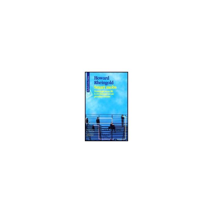 Smart Mobs. Tecnologie Senza Fili, La Rivoluzione Sociale Prossima Ventura - Rheingold Howard; Garassini S.  - Cortina Raffaello - 9788870788419