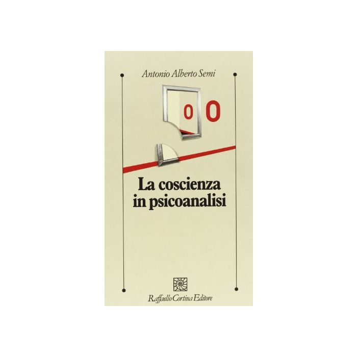 La Coscienza In Psicoanalisi  - Semi Antonio A. - Cortina Raffaello - 9788870788464