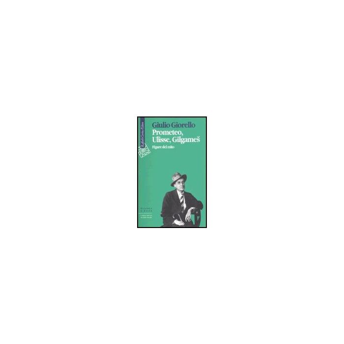 Prometeo, Ulisse, Gilgames. Figure Del Mito - Giorello Giulio - Cortina Raffaello - 9788870788785