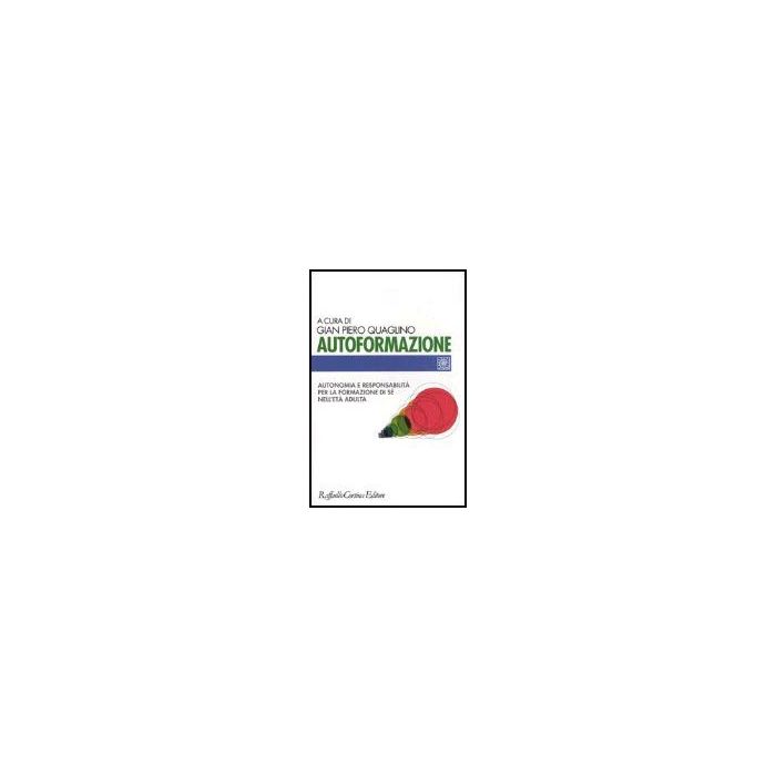 Autoformazione. Autonomia e responsabilità per la formazione di sé nell'età adulta - Quaglino G. P.  - Cortina Raffaello - 9788870788990