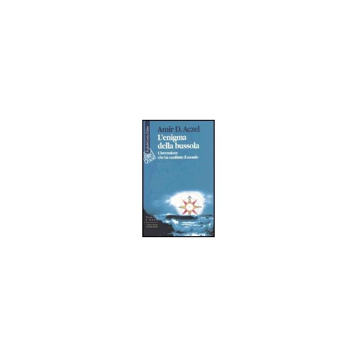 L' Enigma Della Bussola. L'invenzione Che Ha Cambiato Il Mondo  - Aczel Amir D. - Cortina Raffaello - 9788870789539