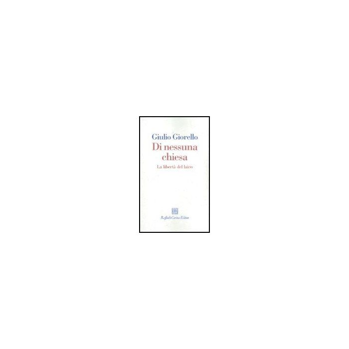 Di Nessuna Chiesa. La Liberta' Del Laico - Giorello Giulio - Cortina Raffaello - 9788870789751