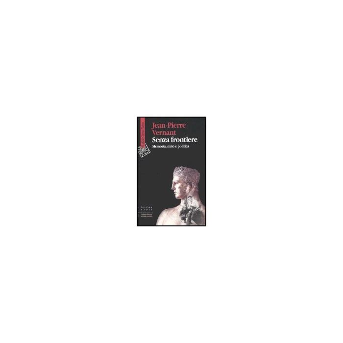 Senza Frontiere. Memoria, Mito E Politica - Vernant Jean-pierre; Guidorizzi G.  - Cortina Raffaello - 9788870789775