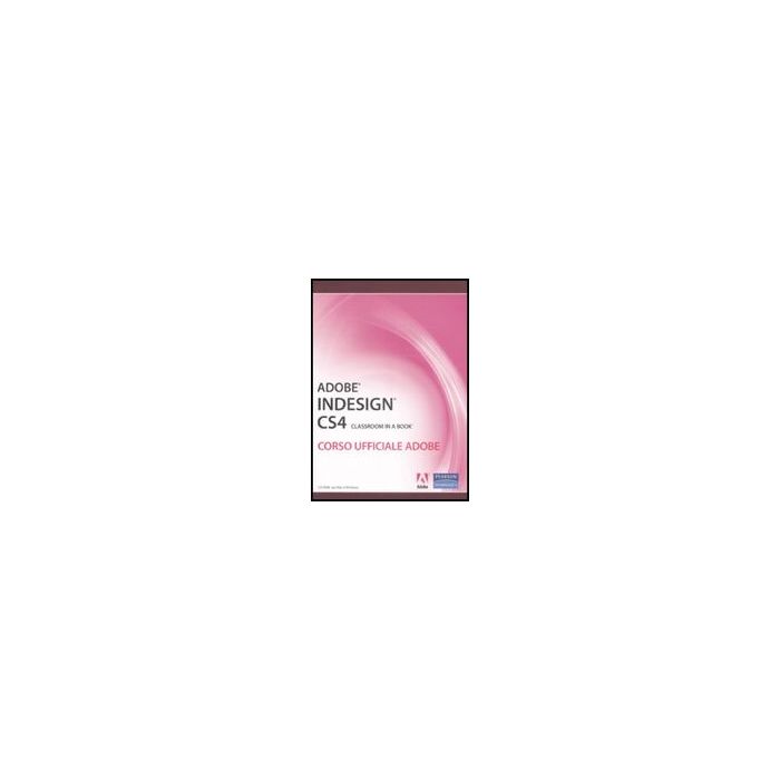 Adobe InDesign CS4. Classroom In A Book. Corso Ufficiale Adobe. Con CD-ROM Adobe InDesign CS4. Classroom In A Book. Corso Ufficiale Adobe. Con CD-ROM