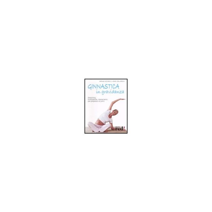 Ginnastica In Gravidanza. Stretching, Tonificazione, Rilassamento Per Prepararsi Al Parto - Wessels Miriam; Oellerich Heike - Red Edizioni - 9788874477586