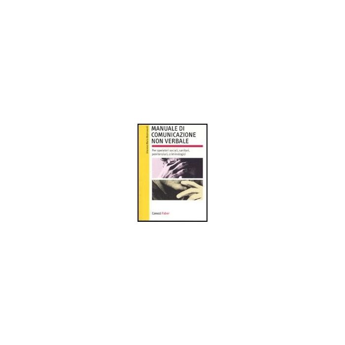 Manuale Di Comunicazione Non Verbale. Per Operatori Sociali, Penitenziari, Criminologici Manuale Di Comunicazione Non Verbale. Per Operatori Sociali, Penitenziari, Criminologici