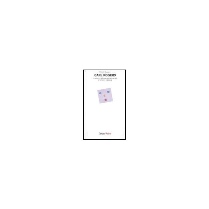Carl Rogers. La Relazione Efficace Nella Psicoterapia E Nel Lavoro Educativo - Bruzzone Daniele - Carocci - 9788874665112