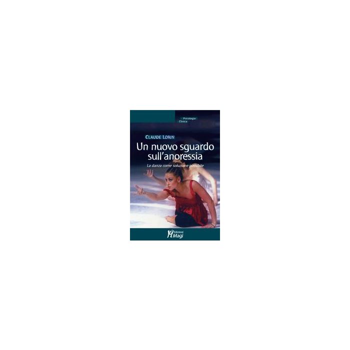 Un Nuovo Sguardo Sull'anoressia. La Danza Come Soluzione Possibile - Lorin Claude - Ma. Gi. - 9788874870158 Un Nuovo Sguardo Sull'anoressia. La Danza Come Soluzione Possibile - Lorin Claude - Ma. Gi. - 9788874870158