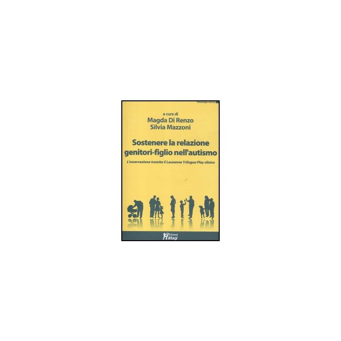 Sostenere La Relazione Genitori-figlio Nell'autismo. L'osservazione Tramite Il Lausanne Trilogy Play Clinico - Di Renzo M. ; Mazzoni S.  - Ma. Gi. - 9788874870660