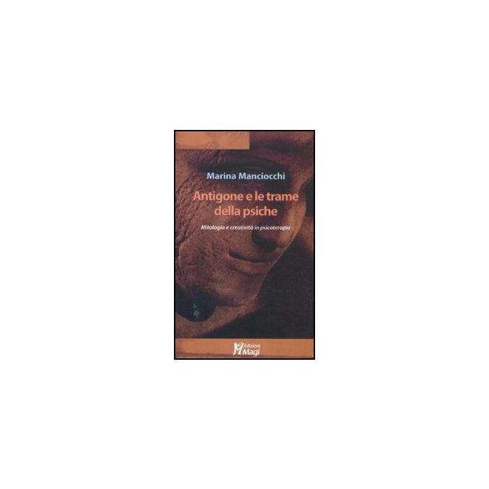 Antigone E Le Trame Della Psiche. Mitologia E Creativita' In Psicoterapia - Manciocchi Marina - Ma. Gi. - 9788874870714
