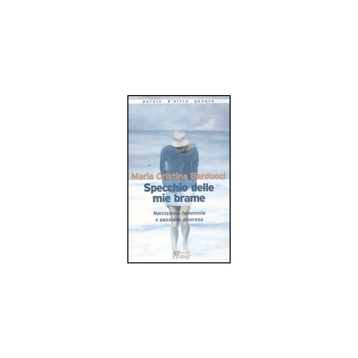 Specchio Delle Mie Brame. Narcisismo Femminile E Passione Amorosa - Barducci M. Cristina - Ma. Gi. - 9788874870981