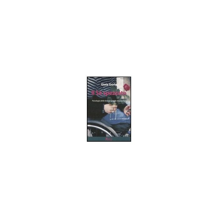 Il Se' Spezzato. Psicologia Della Lesione Spinale Traumatica  - Gorla Gioia - Ma. Gi. - 9788874872695
