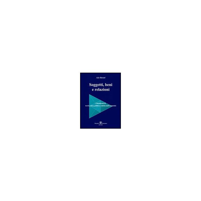 Soggetti, Beni E Relazioni. Lineamenti Di Teoria, Etica, Politica E Diritto Dell'economia Soggetti, Beni E Relazioni. Lineamenti Di Teoria, Etica, Politica E Diritto Dell'economia