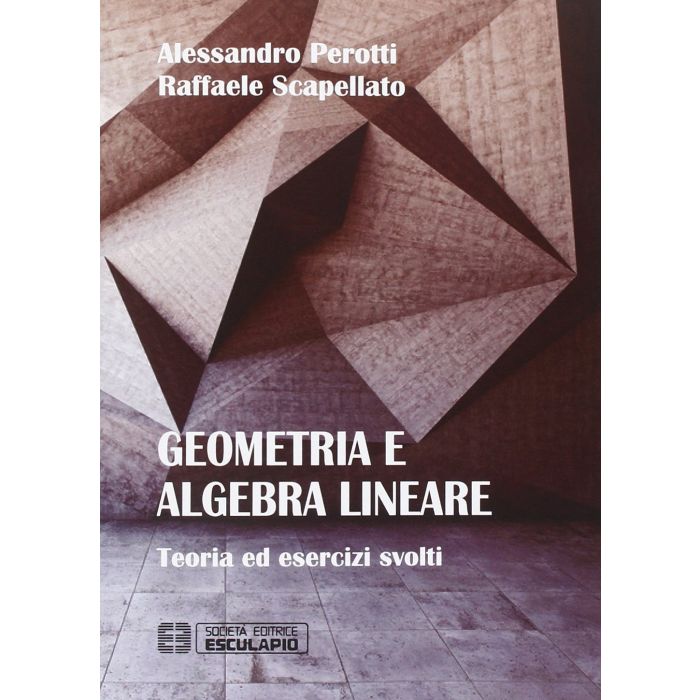 Geometria e algebra lineare. Teoria ed esercizi risolti Scapellato Raffaele; Perotti Alessandro Esculapio 9788874888429 Geometria e algebra lineare. Teoria ed esercizi risolti Scapellato Raffaele; Perotti Alessandro Esculapio 9788874888429