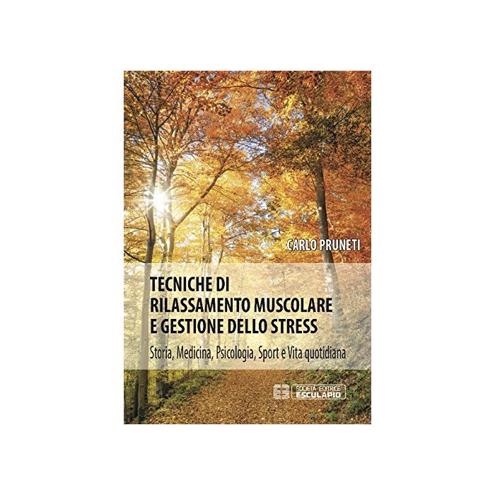 Tecniche di rilassamento muscolare e gestione dello stress. Storia, medicina, psicologia, sport e vita quotidiana  Pruneti Carlo  Esculapio  9788874888764