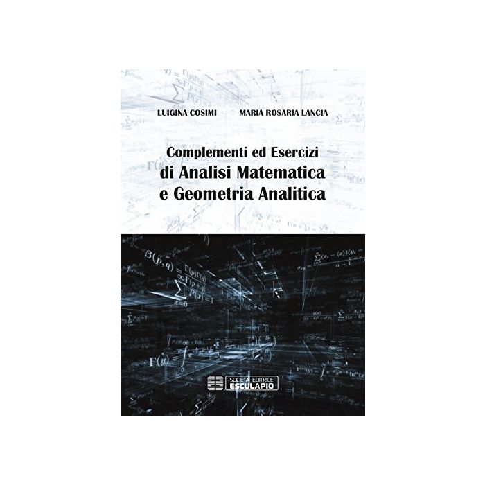 Complementi ed esercizi di analisi matematica e geometria analitica  Cosimi Luigina; Lancia M. Rosaria  Esculapio  9788874889136