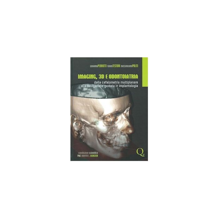 Imaging 3D e Odontoiatria. Dalla Cefalometria Multiplanare alla Navigazione Guidata in implantologia Perrotti; Politi; Tiziano Testori - Quintessenza Edizioni]