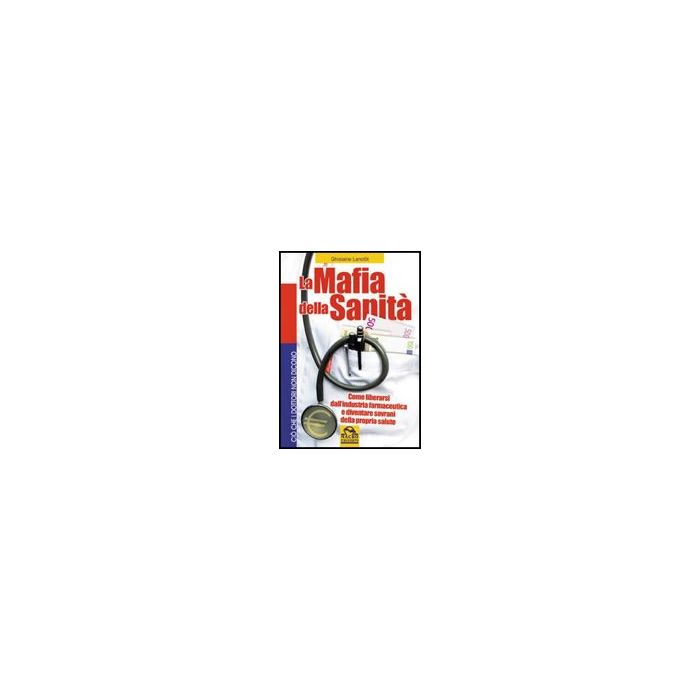 Mafia Della Sanita'. Come Liberarsi Dall'industria Farmaceutica E Diventare Sovrani Della Propria Salute - Lanctot Guylaine; Pignatta V.  - Macro Edizioni - 9788875078218