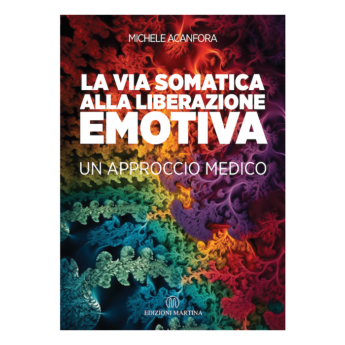 La via somatica alla liberazione emotiva - Un approccio medico Acanfora Michele Martina edizioni La via somatica alla liberazione emotiva - Un approccio medico Acanfora Michele Martina edizioni