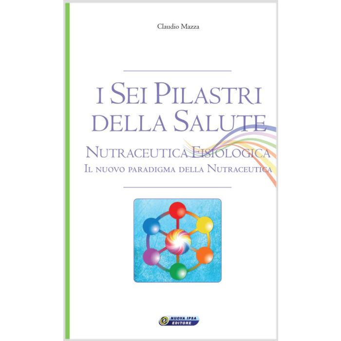 I sei pilastri della salute. Nutraceutica Fisiologica  Mazza Claudio  Nuova Ipsa  9788876765964