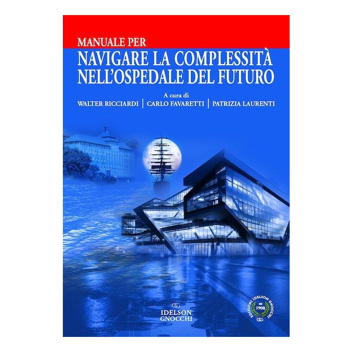 Manuale per navigare la complessità nell'ospedale del futuro walter ricciardi carlo favaretti patrizia laurenti ielson Gnocchi Manuale per navigare la complessità nell'ospedale del futuro walter ricciardi carlo favaretti patrizia laurenti ielson Gnocchi