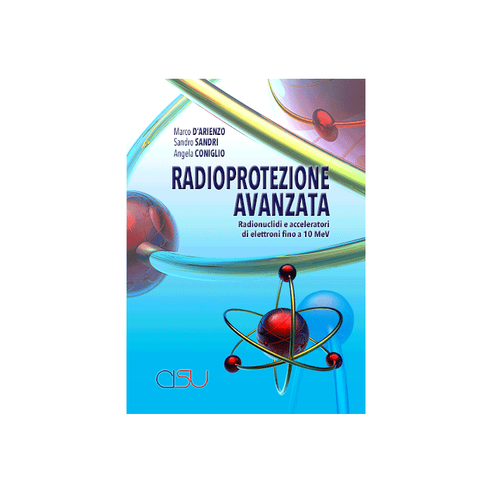 Radioprotezione avanzata - Radionuclidi e acceleratori di elettroni fino a 10 MeV D'Arienzo Sandri Radioprotezione avanzata - Radionuclidi e acceleratori di elettroni fino a 10 MeV D'Arienzo Sandri