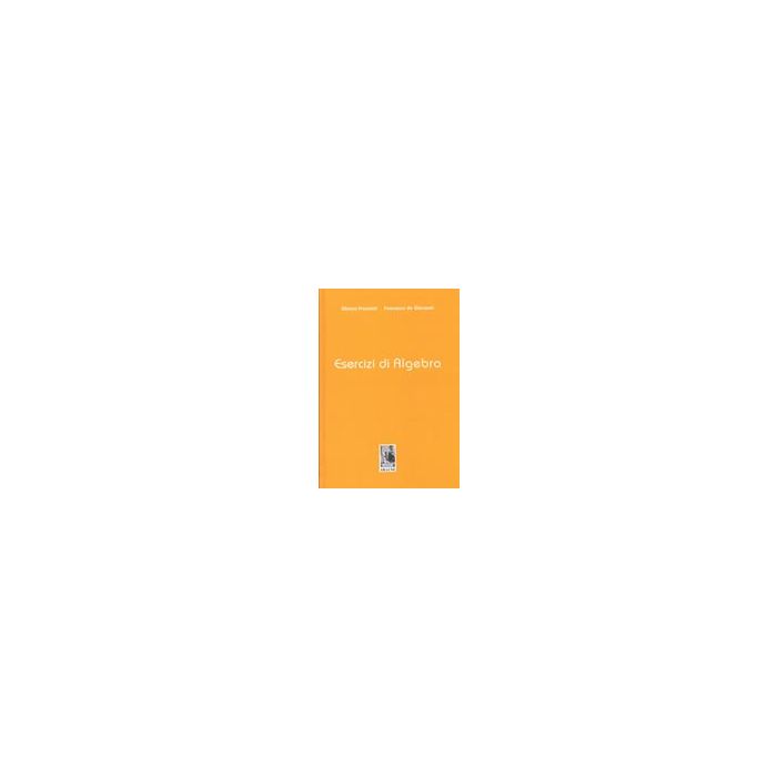 Esercizi Di Algebra - Franciosi Silvana; De Giovanni Francesco - Aracne - 9788879990677 Esercizi Di Algebra - Franciosi Silvana; De Giovanni Francesco - Aracne - 9788879990677