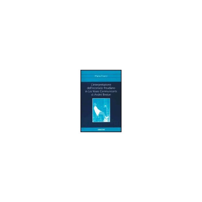 L' Interpretazione Dell'inconscio Freudiano In Les Vases Communicants Di Andre'  Breton  - Franci Maria - Aracne - 9788879992497