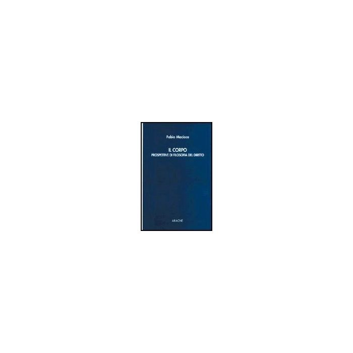 Il Corpo. Prospettive Di Filosofia Del Diritto  - Macioce Fabio - Aracne - 9788879993371 Il Corpo. Prospettive Di Filosofia Del Diritto  - Macioce Fabio - Aracne - 9788879993371