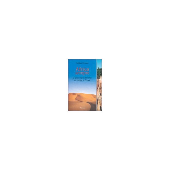 Africa Sempre. La Favola Della Memoria: Un Medico In Fezza'n - Colesanti Guido - Aracne - 9788879993487