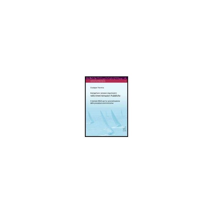 Riprogettare I Processi Organizzativi Nelle Amministrazioni Pubbliche. Il Metodo Rebus Per La Razionalizzazione Delle Procedure Amministrative. Con Cd-rom - Traversa Giuseppe - Aracne - 9788879996563