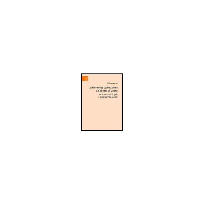 L' Ambivalenza Costituzionale Del Diritto Al Lavoro Tra Liberta' Dei Singoli E  Programma Sociale - Apostoli Adriana - Aracne - 9788879997263