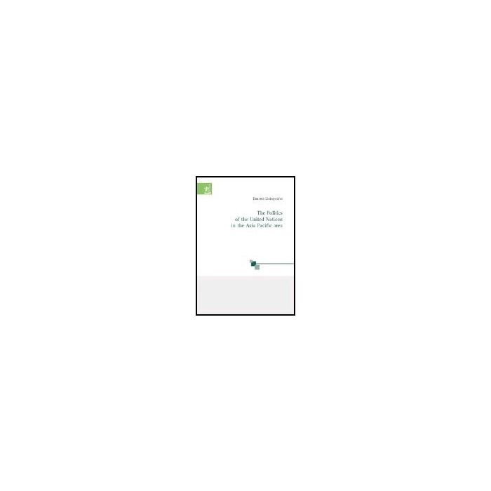 The Politics Of The United Nations In The Asia Pacific Area  - Liakopoulos Dimitris - Aracne - 9788879997591