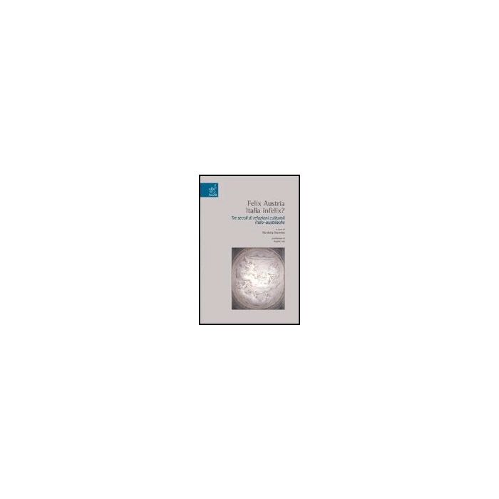 Felix Austria. Italia Felix? Tre Secoli Di Relazioni Culturali Italoaustriache - Dacrema Nicoletta - Aracne - 9788879997997