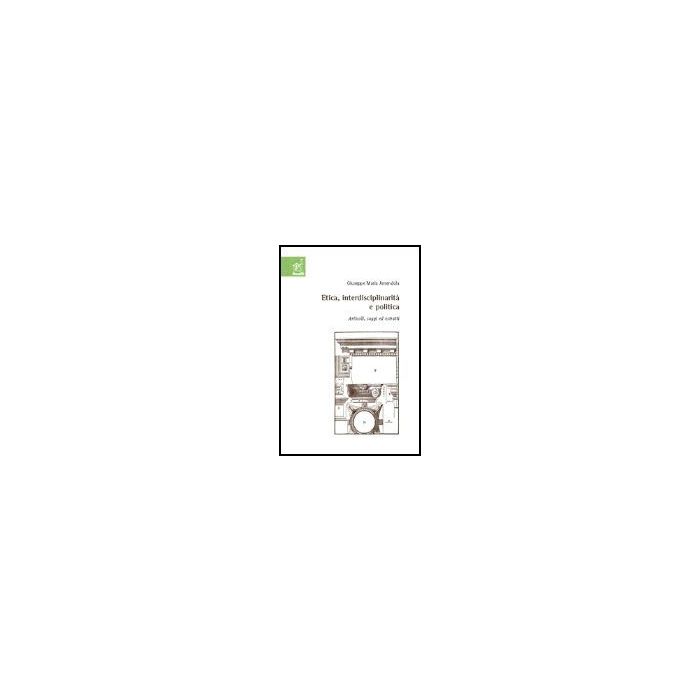 Etica, Interdisciplinarita' E Politica. Articoli, Saggi Ed Estratti - Amendola Giuseppe M. - Aracne - 9788879999694