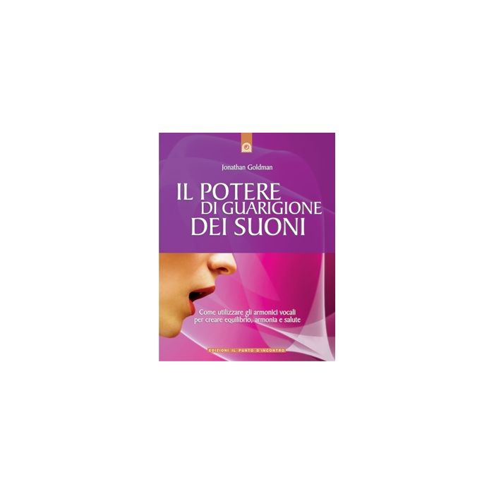 Il potere di guarigione dei suoni. Come utilizzare gli armonici vocali per creare equilibrio, armonia e salute  Goldman Jonathan  Il Punto d'Incontro  9788880930846