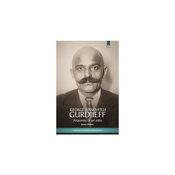 George Ivanovitch Gurdjieff. Anatomia di un mito. Nuova edizione  Moore James  Il Punto d'Incontro  9788880931263 George Ivanovitch Gurdjieff. Anatomia di un mito. Nuova edizione  Moore James  Il Punto d'Incontro  9788880931263