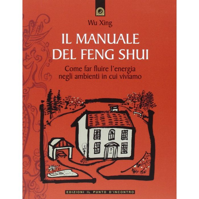Il manuale del feng shui. Come far fluire l'energia negli ambienti in cui viviamo  Xing Wu  Il Punto d'Incontro  9788880931737