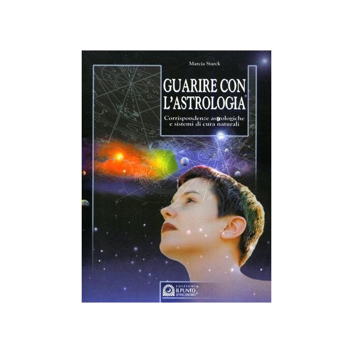 Guarire con l'astrologia. Corrispondenze astrologiche e sistemi di cura naturali  Starck Marcia  Il Punto d'Incontro  9788880931775