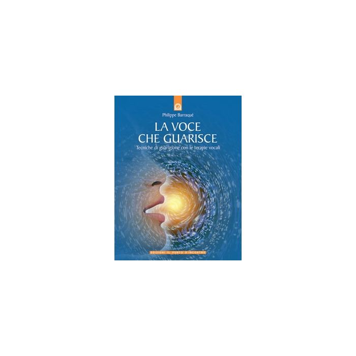La voce che guarisce. Tecniche di guarigione con le terapie vocali  Barraqué Philippe  Il Punto d'Incontro  9788880931980