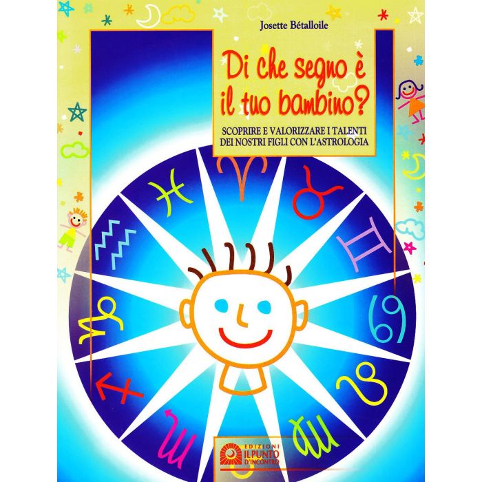 Di che segno è il tuo bambino? Scoprire e valorizzare i talenti dei nostri figli con l'astrologia  Bétalloile Josette  Il Punto d'Incontro  9788880932895