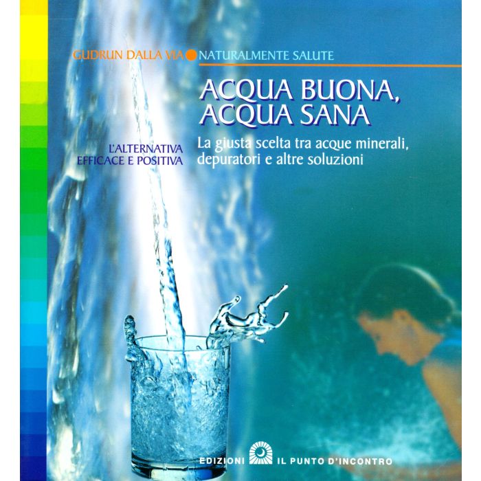 Acqua buona, acqua sana. La giusta scelta tra acque minerali, depuratori e altre soluzioni  Dalla Via Gudrun  Il punto d'Incontro  9788880933403