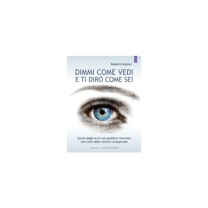 Dimmi come vedi e ti dirò come sei. Salute degli occhi ed equilibrio interiore con l'arte della visione consapevole. Nuova edizione  Kaplan Roberto  Il Punto d'Incontro  9788880933427 Dimmi come vedi e ti dirò come sei. Salute degli occhi ed equilibrio interiore con l'arte della visione consapevole. Nuova edizione  Kaplan Roberto  Il Punto d'Incontro  9788880933427