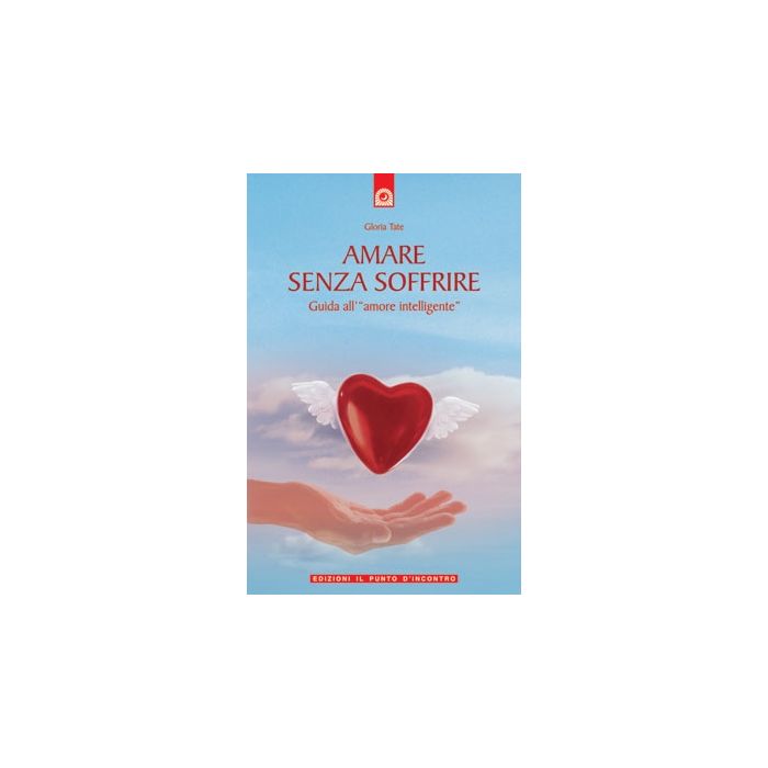 Amare senza soffrire. Guida all'"amore intelligente"  Tate Gloria  Il Punto d'Incontro  9788880933687