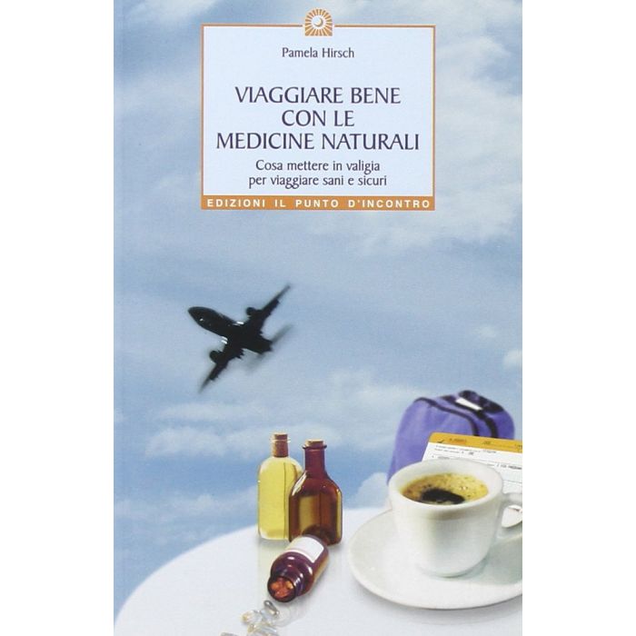 Viaggiare bene con le medicine naturali. Cosa mettere in valigia per viaggiare sani e sicuri  Hirsch Pamela  Il Punto d'Incontro  9788880933939