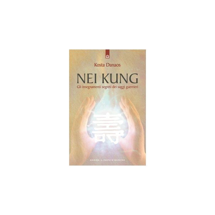 Nei Kung. Gli insegnamenti segreti dei saggi guerrieri. Nuova edizione  Danaos Kosta  Il Punto d'Incontro  9788880934059