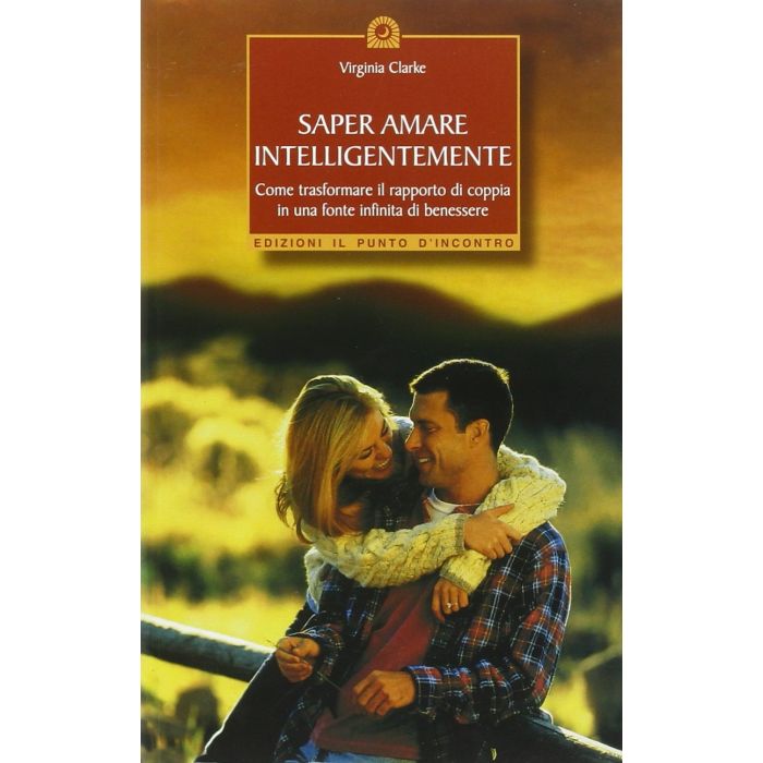 Saper amare intelligentemente. Come trasformare il rapporto di coppia in una fonte infinita di benessere  Clarke Virginia  Il Punto d'Incontro  9788880934264