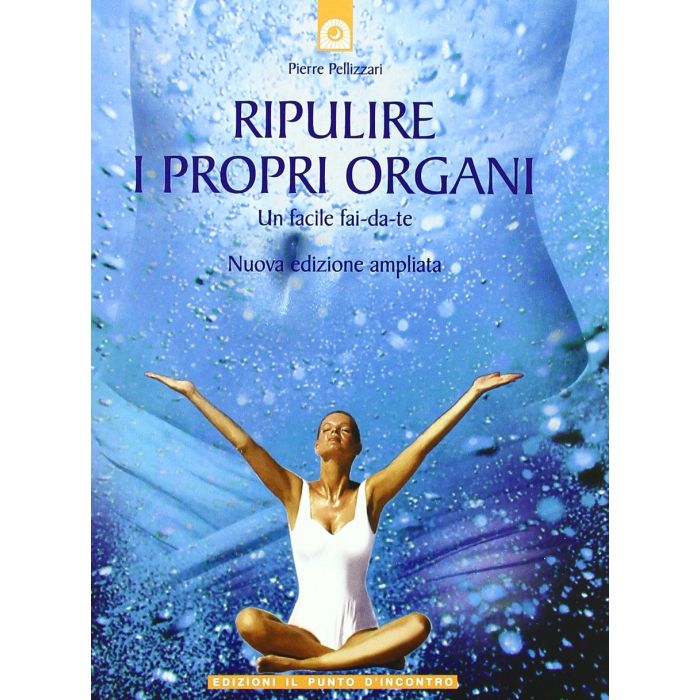 Ripulire i propri organi. Un facile fai-da-te  Pellizzari Pierre  Il Punto d'Incontro  9788880934585