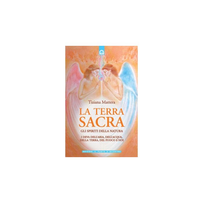 La terra sacra. Gli spiriti della natura, i Deva dell'Aria, dell'Acqua, della Terra, del Fuoco e noi  Mattera Tiziana  Il Punto d'Incontro  9788880935452